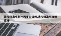 沈阳租发电机一天多少钱啊,沈阳租发电机哪家好