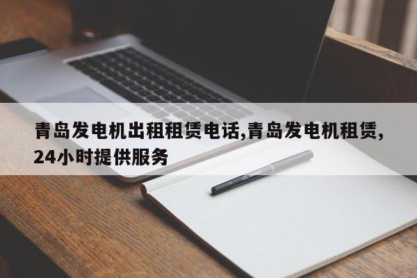 青岛发电机出租租赁电话,青岛发电机租赁,24小时提供服务