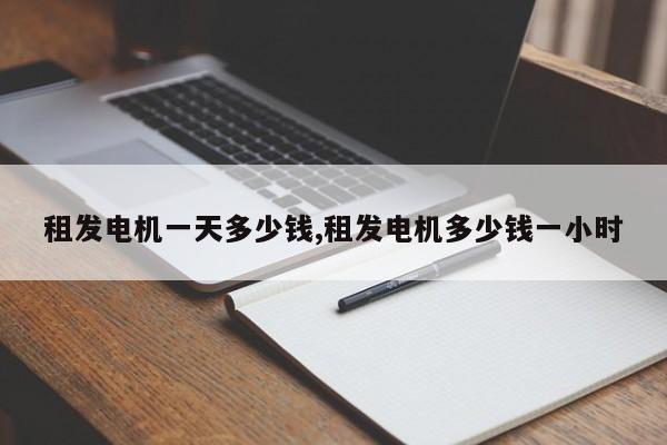 租发电机一天多少钱,租发电机多少钱一小时