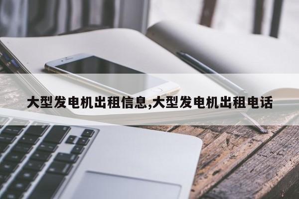大型发电机出租信息,大型发电机出租电话