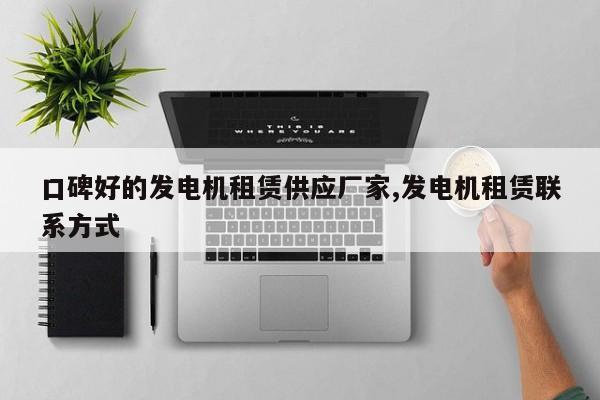口碑好的发电机租赁供应厂家,发电机租赁联系方式